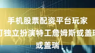 手机股票配资平台玩家可独立扮演特工詹姆斯或盖瑞