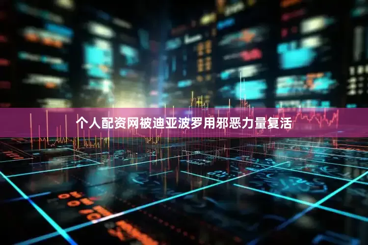 个人配资网被迪亚波罗用邪恶力量复活