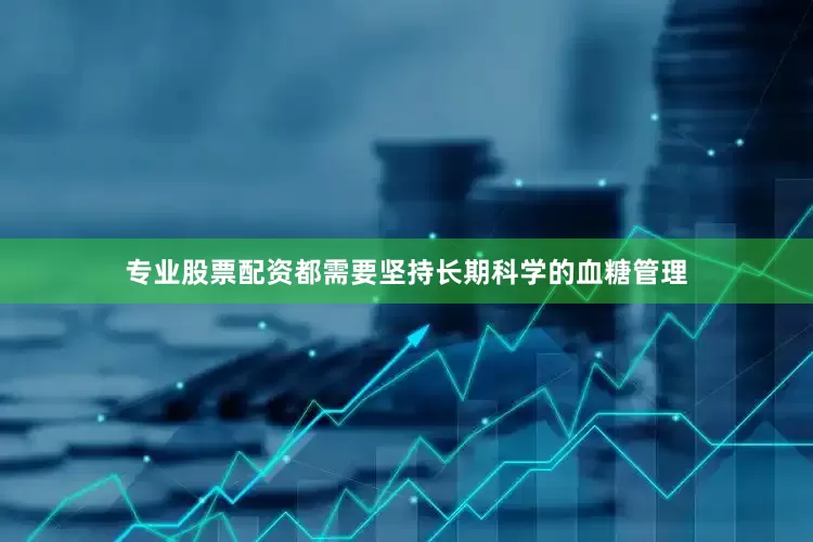 专业股票配资都需要坚持长期科学的血糖管理