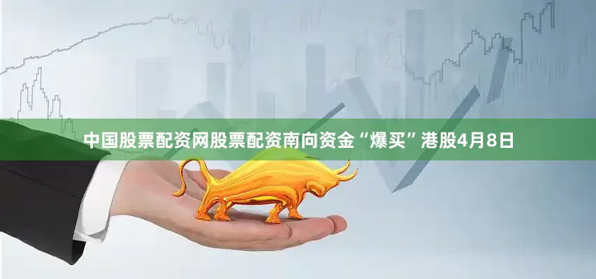 中国股票配资网股票配资　　南向资金“爆买”港股　　4月8日