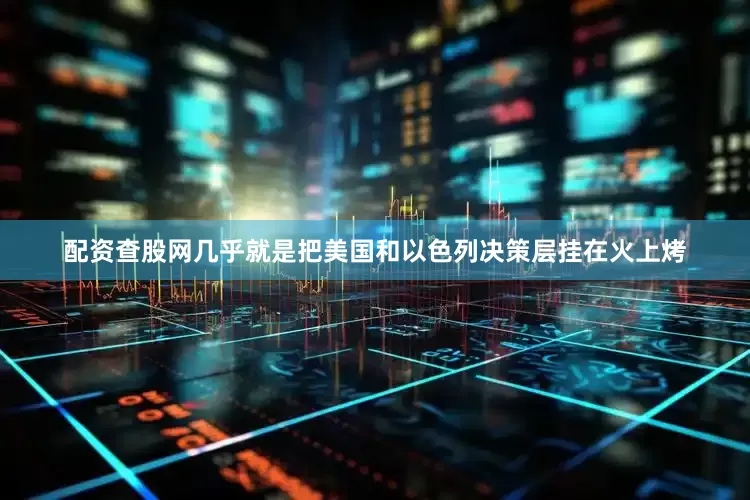 配资查股网几乎就是把美国和以色列决策层挂在火上烤