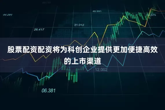 股票配资配资将为科创企业提供更加便捷高效的上市渠道