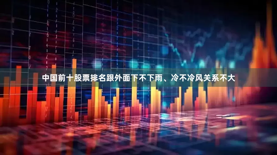 中国前十股票排名跟外面下不下雨、冷不冷风关系不大