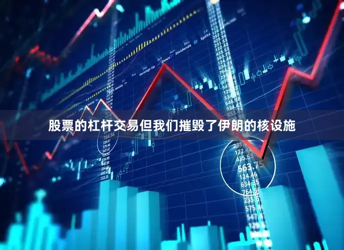 股票的杠杆交易但我们摧毁了伊朗的核设施
