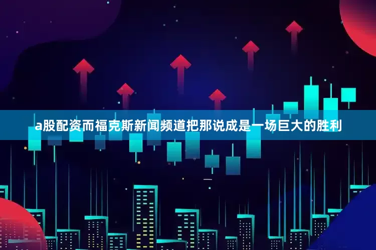 a股配资而福克斯新闻频道把那说成是一场巨大的胜利
