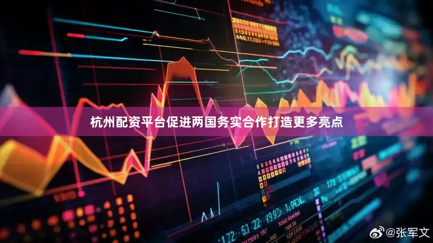 杭州配资平台促进两国务实合作打造更多亮点