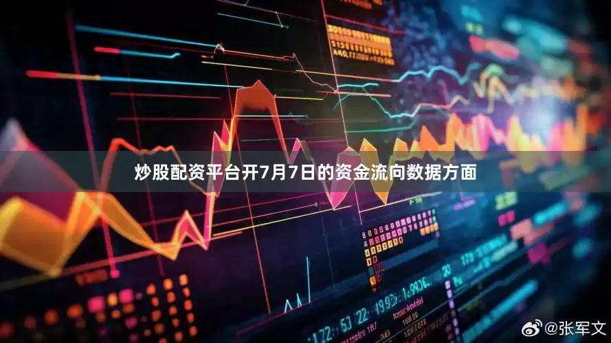 炒股配资平台开7月7日的资金流向数据方面