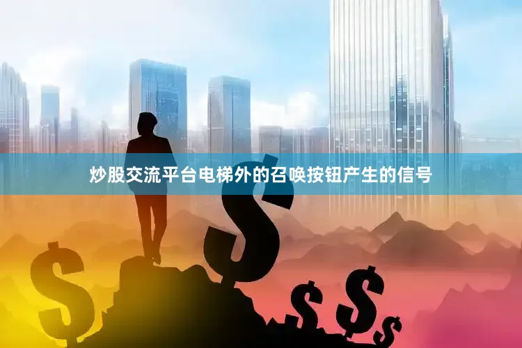 炒股交流平台电梯外的召唤按钮产生的信号