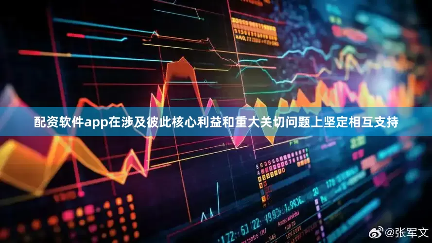 配资软件app在涉及彼此核心利益和重大关切问题上坚定相互支持