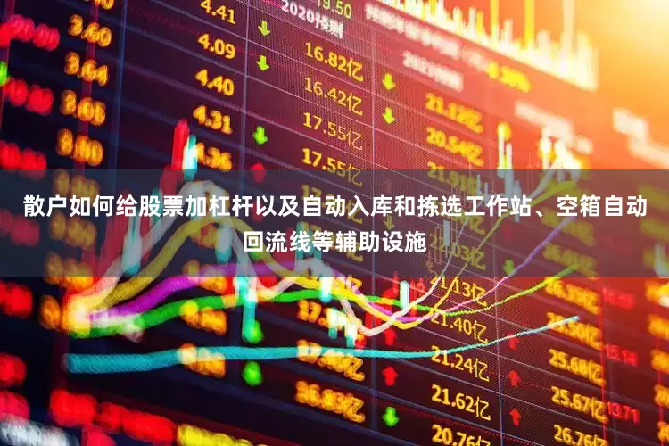 散户如何给股票加杠杆以及自动入库和拣选工作站、空箱自动回流线等辅助设施