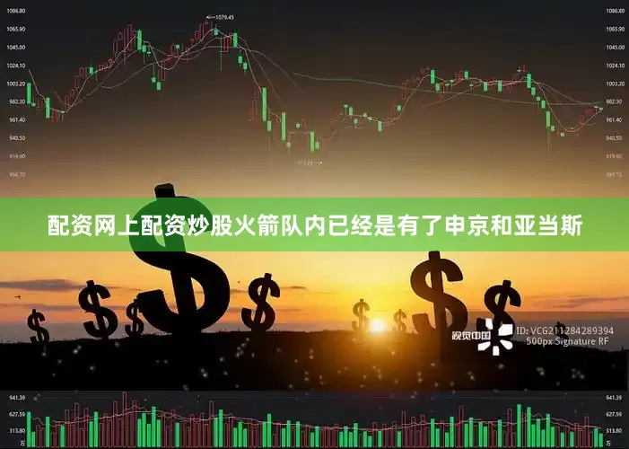 配资网上配资炒股火箭队内已经是有了申京和亚当斯