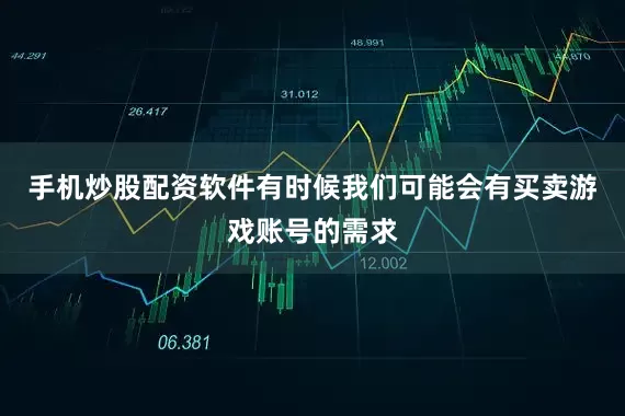 手机炒股配资软件有时候我们可能会有买卖游戏账号的需求