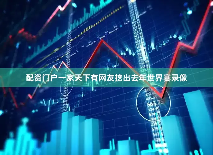 配资门户一家天下有网友挖出去年世界赛录像