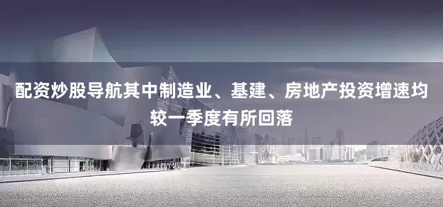 配资炒股导航其中制造业、基建、房地产投资增速均较一季度有所回落