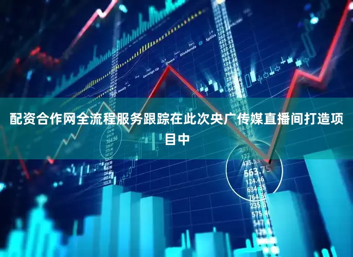 配资合作网全流程服务跟踪在此次央广传媒直播间打造项目中