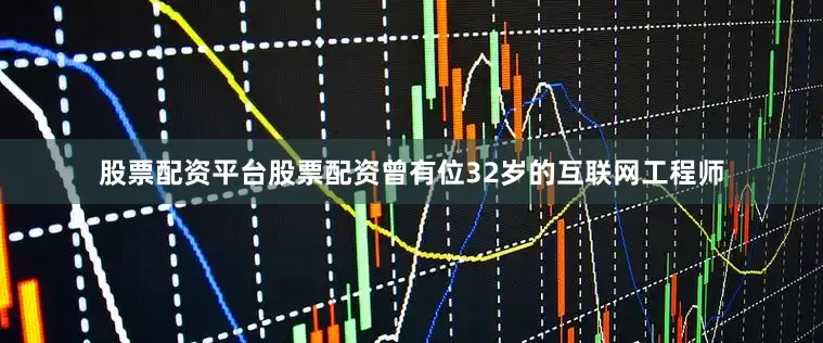 股票配资平台股票配资曾有位32岁的互联网工程师