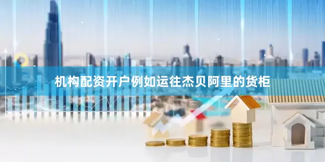 机构配资开户例如运往杰贝阿里的货柜