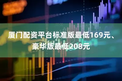 厦门配资平台标准版最低169元、豪华版最低208元