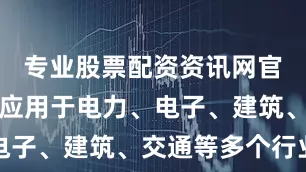 专业股票配资资讯网官网被大量应用于电力、电子、建筑、交通等多个行业