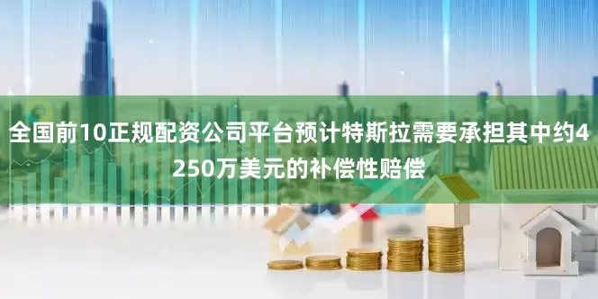 全国前10正规配资公司平台预计特斯拉需要承担其中约4250万美元的补偿性赔偿