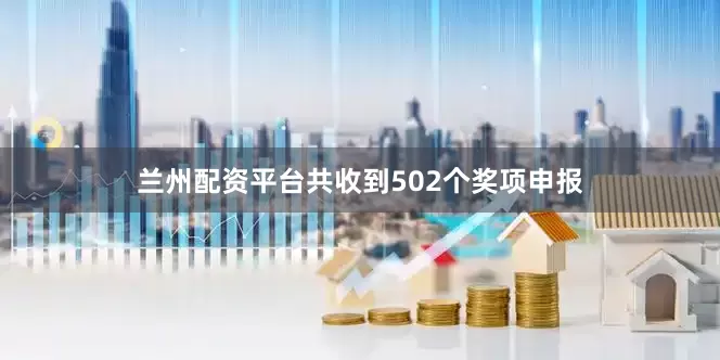 兰州配资平台共收到502个奖项申报