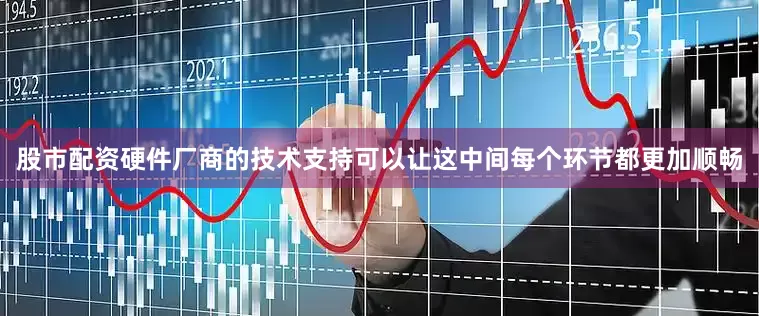 股市配资硬件厂商的技术支持可以让这中间每个环节都更加顺畅