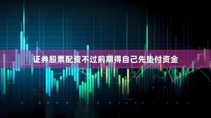 证券股票配资不过前期得自己先垫付资金