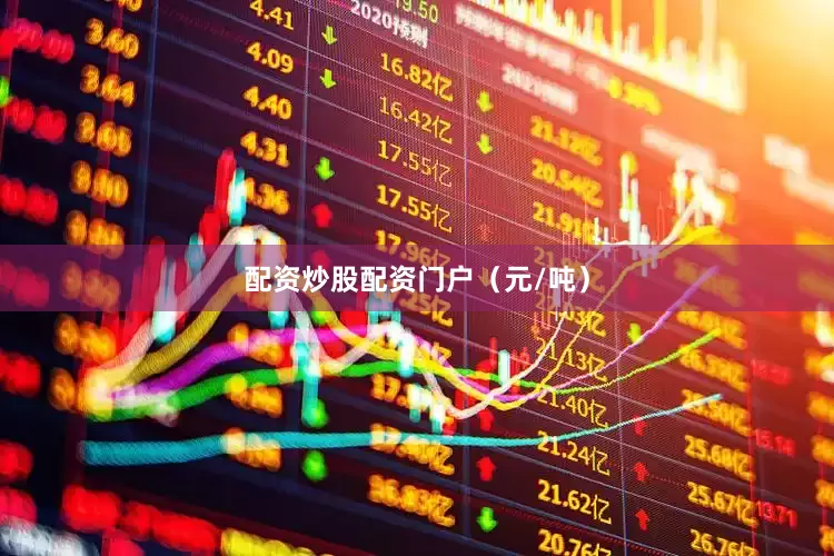 配资炒股配资门户（元/吨）