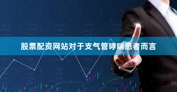 股票配资网站对于支气管哮喘患者而言