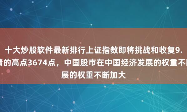 十大炒股软件最新排行上证指数即将挑战和收复9.24行情的高点3674点，中国股市在中国经济发展的权重不断加大