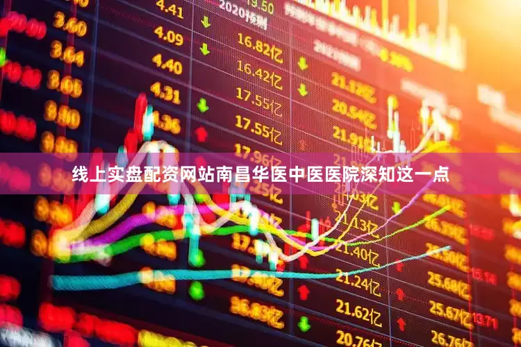 线上实盘配资网站南昌华医中医医院深知这一点