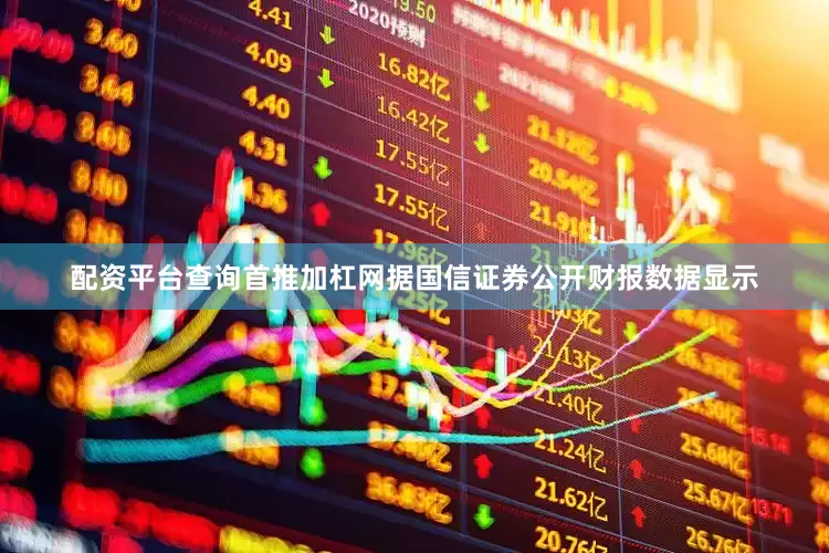 配资平台查询首推加杠网据国信证券公开财报数据显示