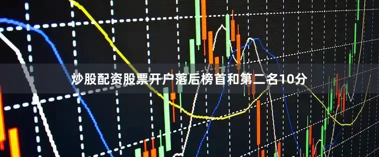 炒股配资股票开户落后榜首和第二名10分