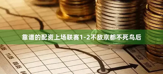 靠谱的配资上场联赛1-2不敌京都不死鸟后