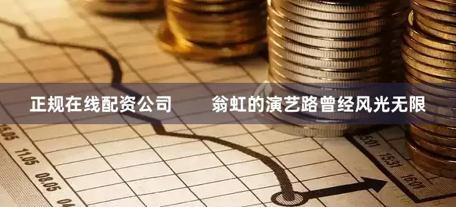 正规在线配资公司        翁虹的演艺路曾经风光无限