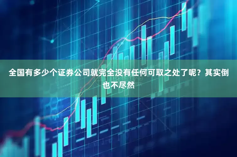 全国有多少个证券公司就完全没有任何可取之处了呢？其实倒也不尽然