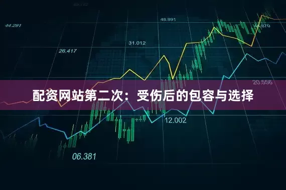 配资网站第二次：受伤后的包容与选择