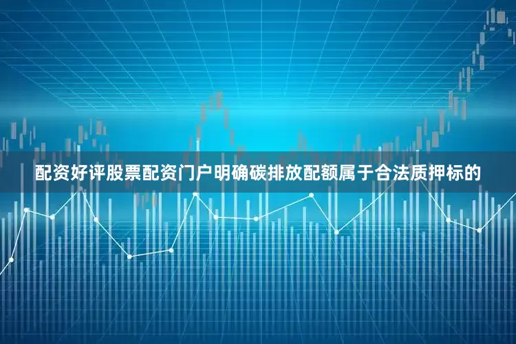 配资好评股票配资门户明确碳排放配额属于合法质押标的
