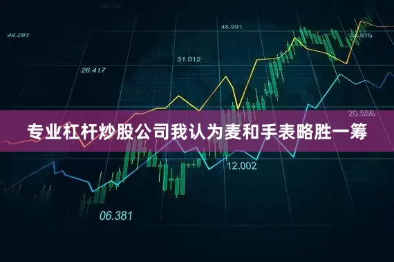专业杠杆炒股公司我认为麦和手表略胜一筹