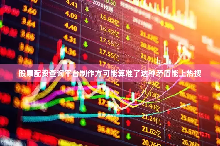 股票配资查询平台制作方可能算准了这种矛盾能上热搜