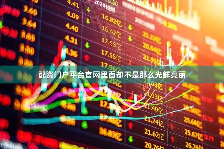 配资门户平台官网里面却不是那么光鲜亮丽