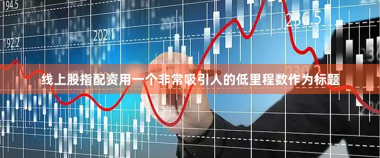 线上股指配资用一个非常吸引人的低里程数作为标题