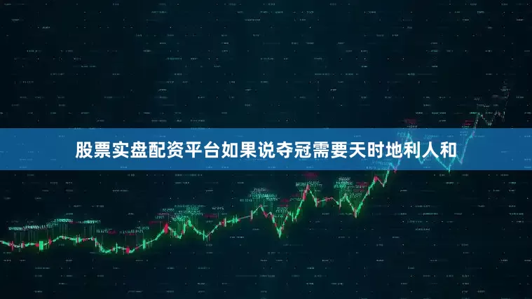 股票实盘配资平台如果说夺冠需要天时地利人和