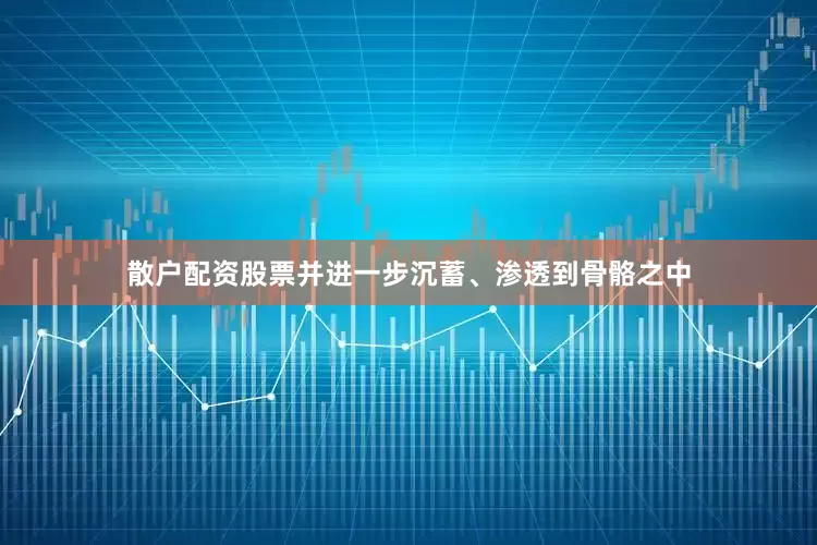 散户配资股票并进一步沉蓄、渗透到骨骼之中