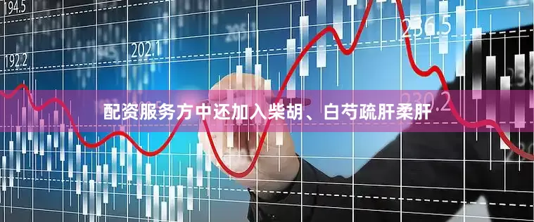 配资服务方中还加入柴胡、白芍疏肝柔肝