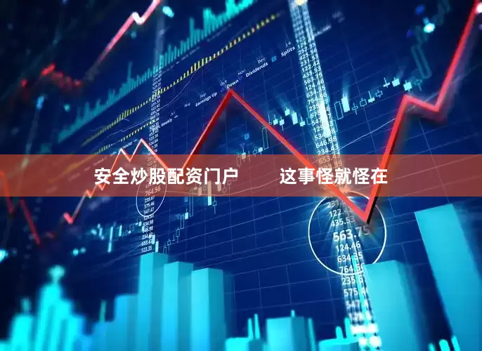 安全炒股配资门户        这事怪就怪在