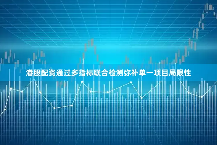 港股配资通过多指标联合检测弥补单一项目局限性