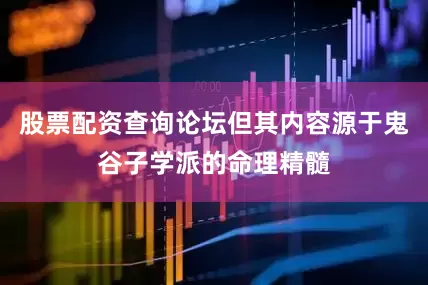 股票配资查询论坛但其内容源于鬼谷子学派的命理精髓