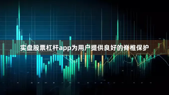 实盘股票杠杆app为用户提供良好的脊椎保护