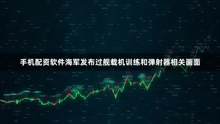 手机配资软件海军发布过舰载机训练和弹射器相关画面
